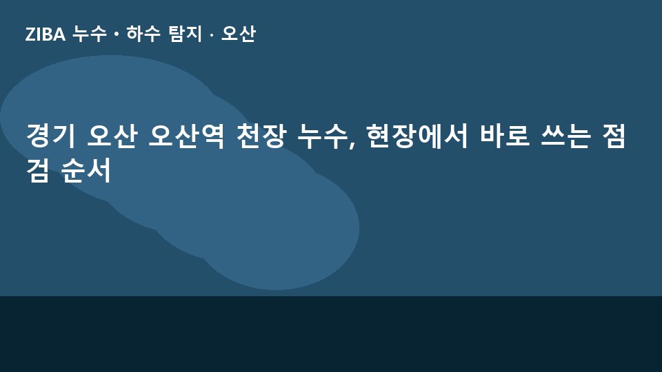 경기 오산 오산역 천장 누수, 현장에서 바로 쓰는 점검 순서